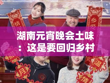 湖南元宵晚会土味:这是要回归乡村爱情风? 湖南元宵晚会土味:这是要回归乡村爱情风?