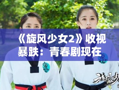 《旋风少女2》收视暴跌：青春剧现在连狗都不看了？