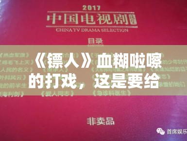 《镖人》血糊啦嚓的打戏，这是要给广电总局上眼药？