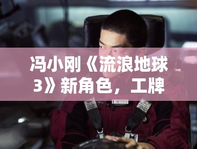 冯小刚《流浪地球3》新角色，工牌曝光引热议