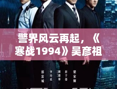 警界风云再起，《寒战1994》吴彦祖刘俊谦对决