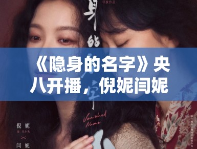 《隐身的名字》央八开播,倪妮闫妮母女情深 《隐身的名字》央八开播,倪妮闫妮母女情深